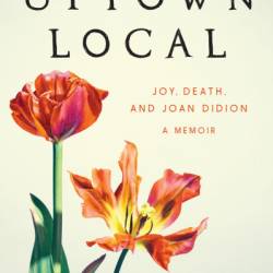 The Uptown Local: Joy, Death, and Joan Didion: A Memoir - Cory Leadbeater