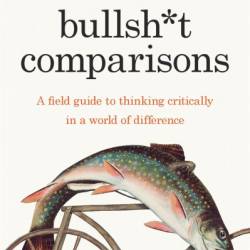 Bullsh*t Comparisons: A field guide to thinking critically in a world of difference - Andrew Brooks
