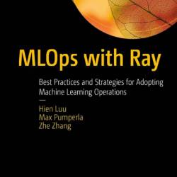 MLOps with Ray: Best Practices and Strategies for Adopting Machine Learning Operations - Hien Luu