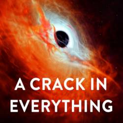 A Crack in Everything: How Black Holes Came in from the Cold and Took Cosmic Centre Stage - Marcus Chown