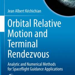 Orbital Relative Motion and Terminal Rendezvous: Analytic and Numerical Methods for Spaceflight Guidance Applications - Jean Albert K&#233;chichian