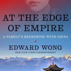 At the Edge of Empire: A Family's Reckoning with China - Edward Wong