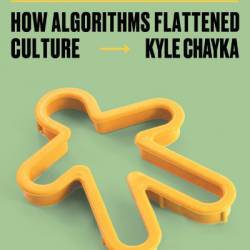 Filterworld: How Algorithms Flattened Culture - Kyle Chayka