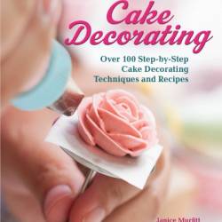 All-in-One Guide to Cake Decorating: Over 100 Step-by-Step Cake Decorating Techniques and Recipes - Janice Murfitt