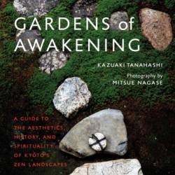 Gardens of Awakening: A Guide to the Aesthetics, History, and Spirituality of Kyoto's Zen Landscapes - Kazuaki Tanahashi
