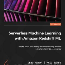 Serverless Machine Learning with Amazon Redshift ML: Create, train, and deploy machine learning models using familiar SQL commands - Debu Panda