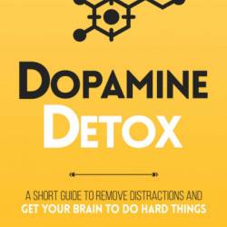 Dopamine Detox: A Short Guide to Remove Distractions and Get Your Brain to Do Hard Things - Thibaut Meurisse