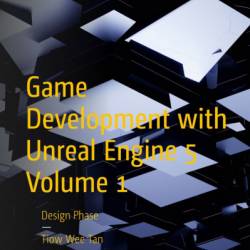 Game Development with Unreal Engine 5 Volume 1: Design Phase - Tiow Wee Tan