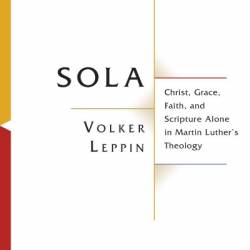 Sola: Christ, Grace, Faith, and Scripture Alone in Martin Luther's Theology - Volker Leppin