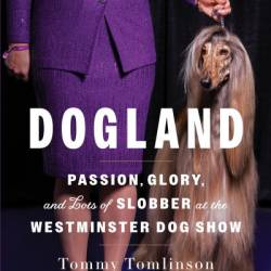 Dogland: Passion, Glory, and Lots of Slobber at the Westminster Dog Show - Tommy Tomlinson