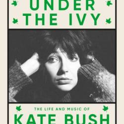 Under the Ivy: The Life and Music of Kate Bush - Graeme Thomson