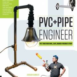 PVC and Pipe Engineer: Put Together Cool, Easy, Maker-Friendly Stuff - Jordan Bunker