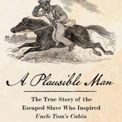 A Plausible Man: The True Story of the Escaped Slave Who Inspired Uncle Tom's Cabin - Susanna Ashton