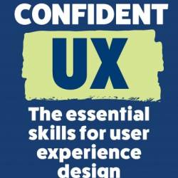 Confident UX: The Essential Skills for User Experience Design - Adrian Bilan