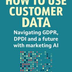 How to Use Customer Data: Navigating GDPR, DPDI and a Future with Marketing AI - Sachiko Scheuing