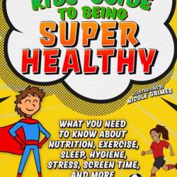 Ultimate Kids' Guide to Being Super Healthy: What You Need To Know About Nutrition, Exercise, Sleep, Hygiene, Stress, Screen Time, and More - Nina L. Shapiro