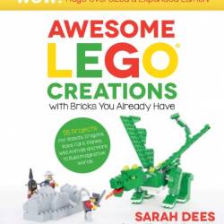 Awesome LEGO Creations with Bricks You Already Have: Oversized & Expanded Edition!: 55 Robots, Dragons, Race Cars, Planes, Wild Animals and More to Build Imaginative Worlds - Sarah Dees