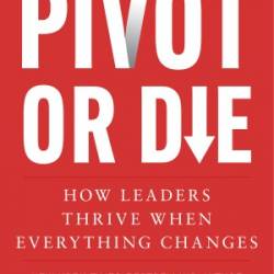 Pivot or Die: How Leaders Thrive When Everything Changes - Gary Shapiro