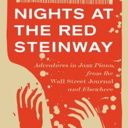 Nights at the Red Steinway: Adventures in Jazz Piano, from the Wall Street Journal and Elsewhere - Will Friedwald