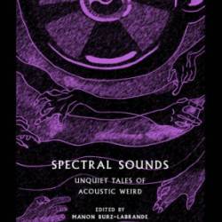 Spectral Sounds: Unquiet Tales of Acoustic Weird - Manon Burz-Labrande