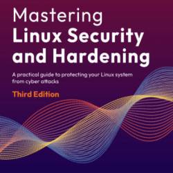 Mastering Linux Security and Hardening: A practical guide to protecting Your Linux system from cyber attacks - Donald A. Tevault