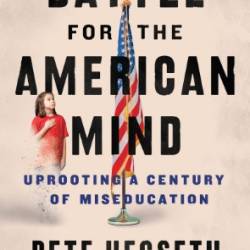 Battle for the American Mind: Uprooting a Century of Miseducation - Pete Hegseth