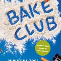 Bake Club: 101 Must-Have Moves for Your Kitchen: A Cookbook - Christina Tosi