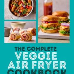 The Complete Veggie Air Fryer Cookbook: 75 Vegetarian and Vegan-Friendly Recipes