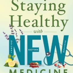 Staying Healthy with NEW Medicine: Integrating Natural, Eastern and Western Approaches for Optimal Health - Elson Haas MD