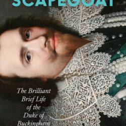 The Scapegoat: The Brilliant Brief Life of the Duke of Buckingham - [AUDIOBOOK]