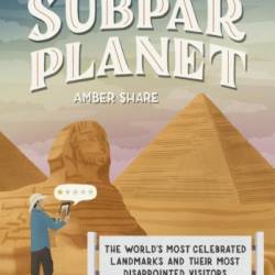 Subpar Planet: The World's Most Celebrated Landmarks and Their Most Disappointed Visitors - Amber Share