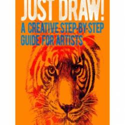 Just Draw!: A Creative Step-by-Step Guide for Artists