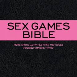 Sex Games Bible: More Erotic Activities Than You Could Possibly Imagine Trying