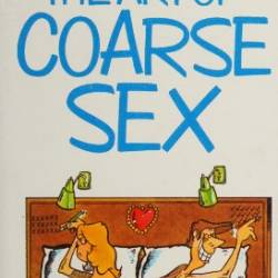 The Art of Coarse Sex, Or, How to Love Better and Die with a Beautiful Smile on Your Face