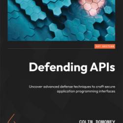 Defending APIs: Uncover advanced defense techniques to craft secure application programming interfaces