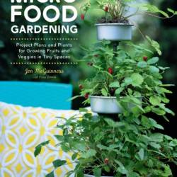 Micro Food Gardening: Project Plans and Plants for Growing Fruits and Veggies in Tiny Spaces