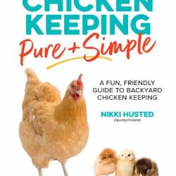 Chicken Keeping Pure and Simple: A Fun, Friendly Guide to Backyard Chicken Keeping