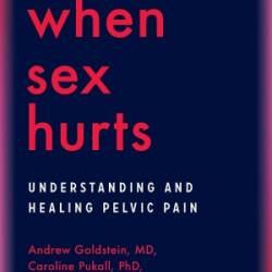 When Sex Hurts: Understanding and Healing Pelvic Pain - Goldstein MD