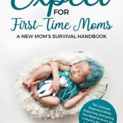 What to Expect for First-Time Moms: The Ultimate Beginners Guide While Expecting, Everything You Need to Know for a Healthy Pregnancy, Labor, Childbirth, and Newborn - A New Mom's Survival Handbook - Heidi