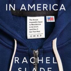 Making It in America : The Almost Impossible Quest to Manufacture in the U. S. A. - Rachel Slade