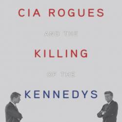 CIA Rogues and the Killing of the Kennedys: How and Why US Agents Conspired to Assassinate JFK and RFK - Patrick Nolan