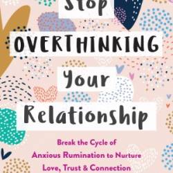 Stop Overthinking Your Relationship: Break the Cycle of Anxious Rumination to Nurture Love, Trust, and Connection with Your Partner - Alicia Mu&#241;oz