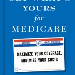 Get What's Yours for Medicare: Maximize Your Coverage, Minimize Your Costs - Philip Moeller