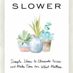 Living Slower Simple Ideas to Eliminate Excess and Make Time for What Matters - Merissa A. Alink