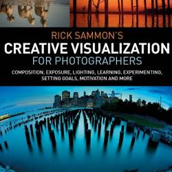 Rick Sammons Creative Visualization for Photographers: Composition, exposure, lighting, learning, experimenting, setting goals, motivation and more 1st Edition