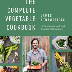 The Complete Vegetable Cookbook: A seasonal, zero-waste guide to cooking with vege...