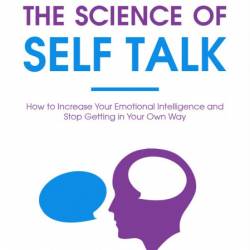 The Science of Self Talk: How to Increase Your Emotional Intelligence and Stop Get...