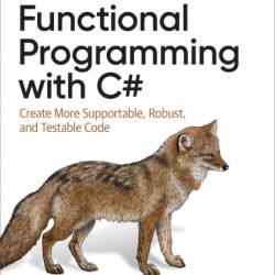 Functional Programming with C#: Create More Supportable, Robust, and Testable Code...