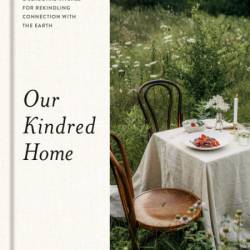 Our Kindred Home: Herbal Recipes, Plant Wisdom, and Seasonal Rituals for Rekindlin...