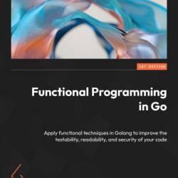 Functional Programming in Go: Apply functional techniques in Golang to improve the...